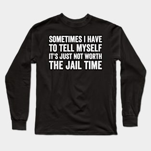 Sometimes I Have to Tell Myself It's Not Worth Jail Funny (White Ink)) Long Sleeve T-Shirt